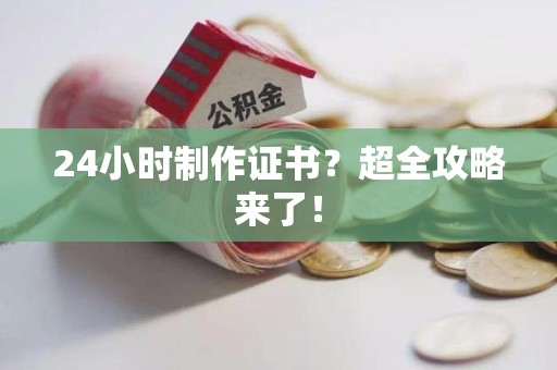 德化24小时制作证书？超全攻略来了！