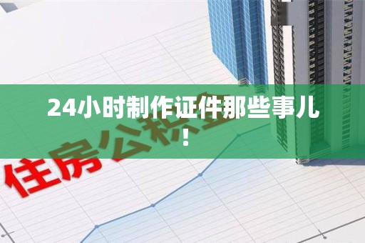 德化24小时制作证件那些事儿！