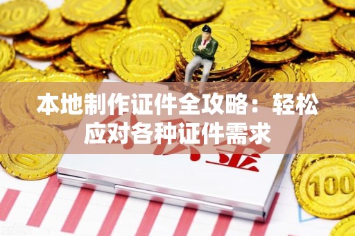 德化本地制作证件全攻略：轻松应对各种证件需求