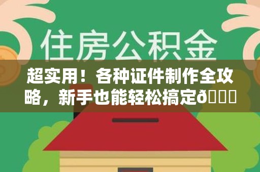 德化超实用！各种证件制作全攻略，新手也能轻松搞定😎