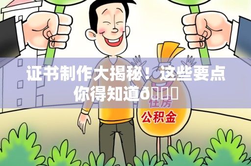 德化证书制作大揭秘！这些要点你得知道😎